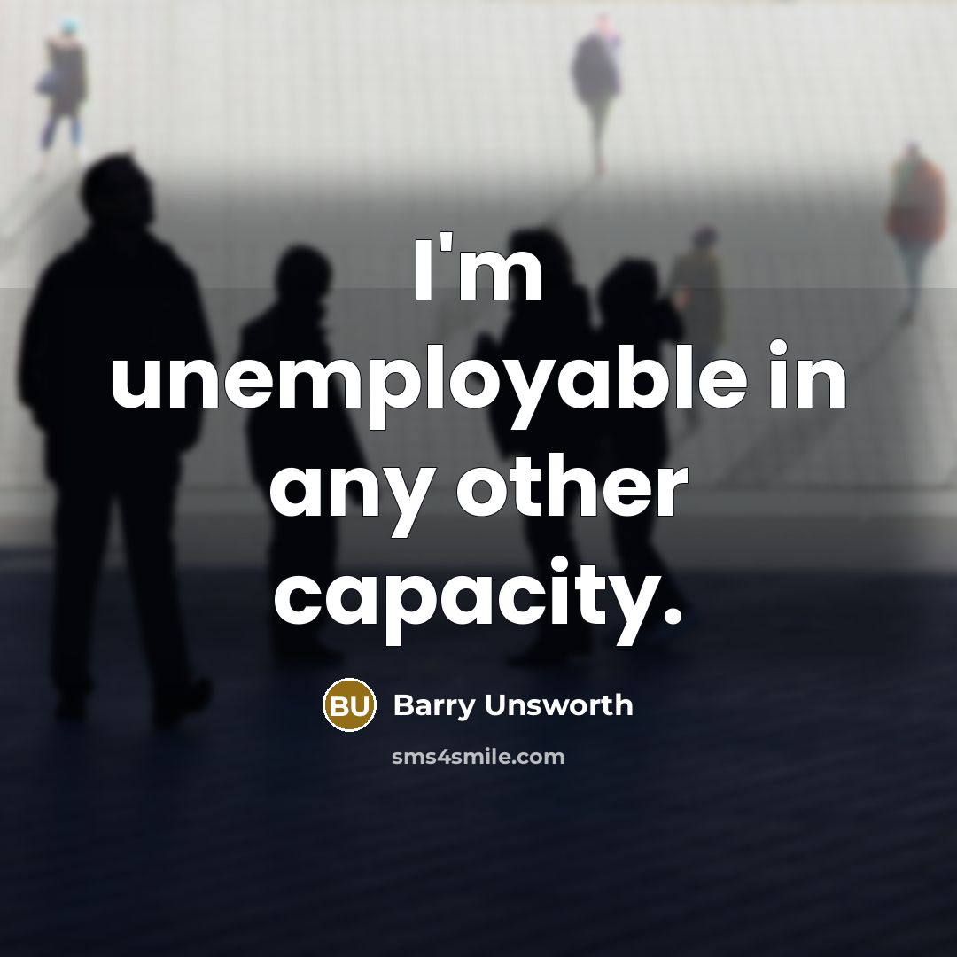 “I'm unemployable in any other capacity.…” quote by Barry Unsworth