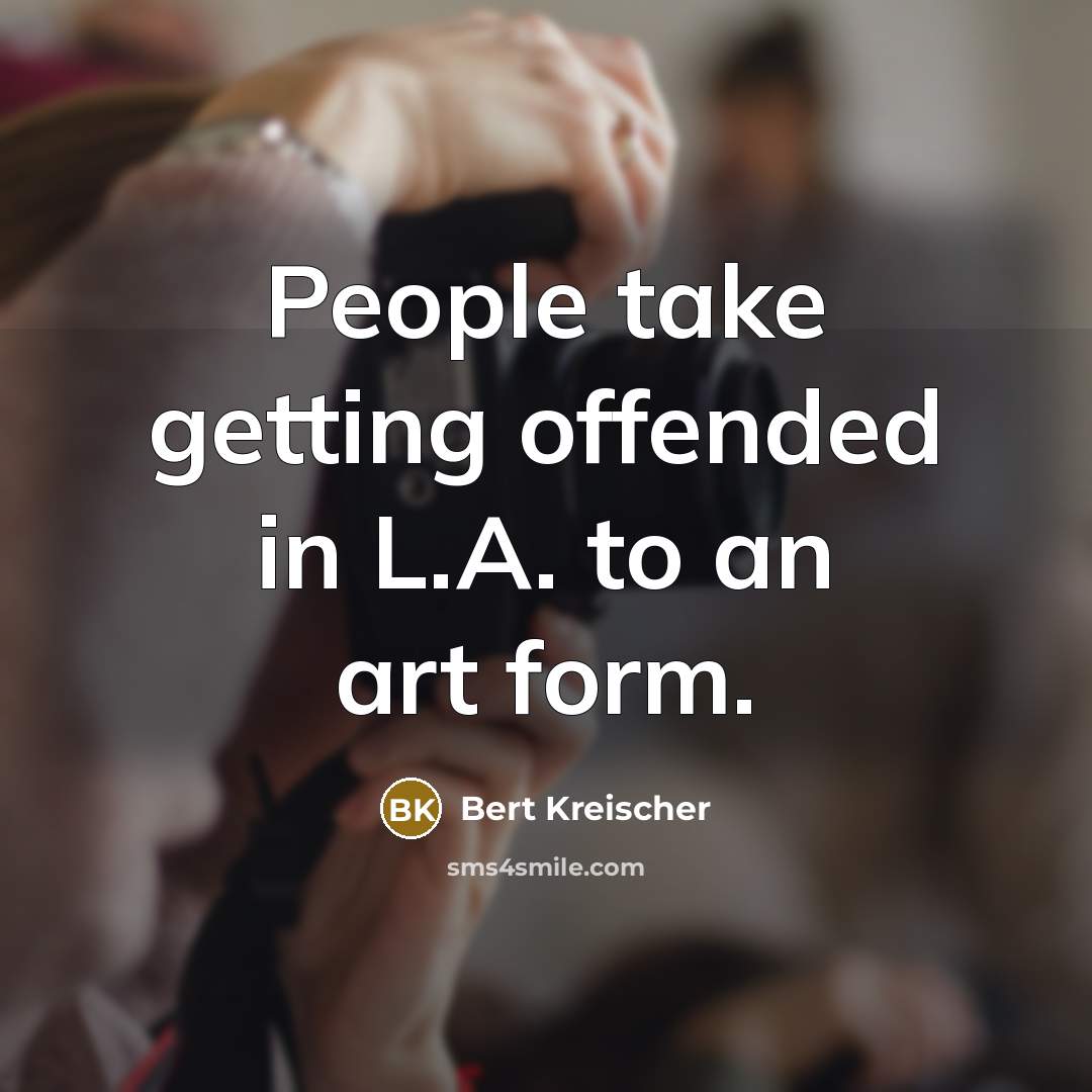 “People take getting offended in L.A. to an art form.…” quote by Bert Kreischer