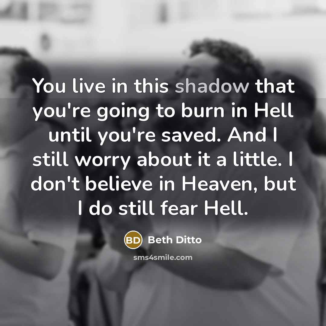 “You live in this shadow that you're going to burn…” quote by Beth Ditto