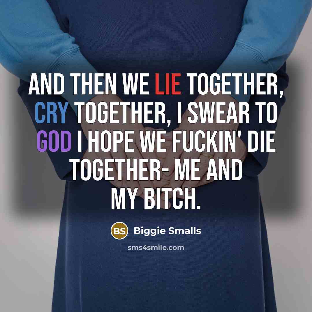 “And then we lie together, cry together, I swear to…” quote by Biggie Smalls