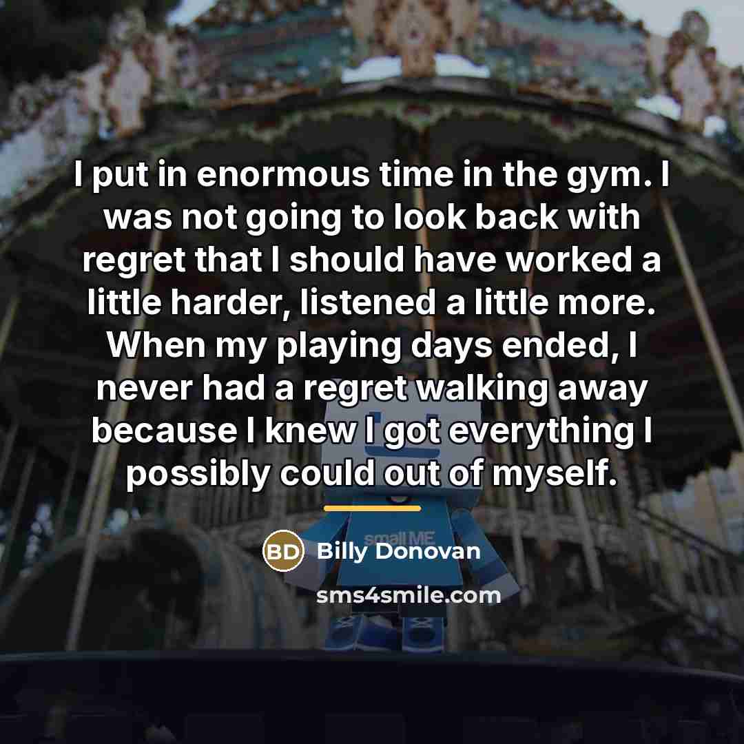 “I put in enormous time in the gym. I was…” quote by Billy Donovan