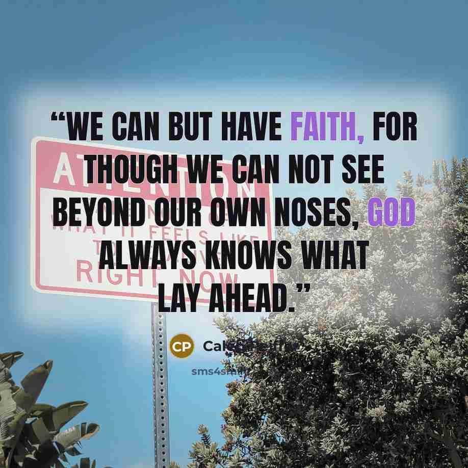 “We can but have Faith, for though we can not see beyond our own noses, God always knows what lay ahead.” quote by Caleb Peiffer