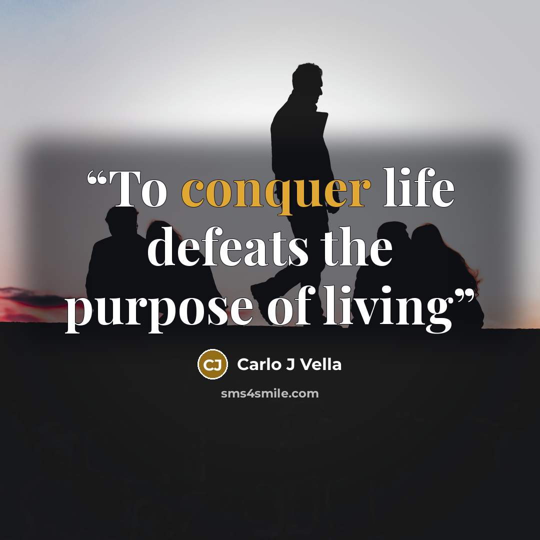 “To conquer life defeats the purpose of living” quote by Carlo J Vella