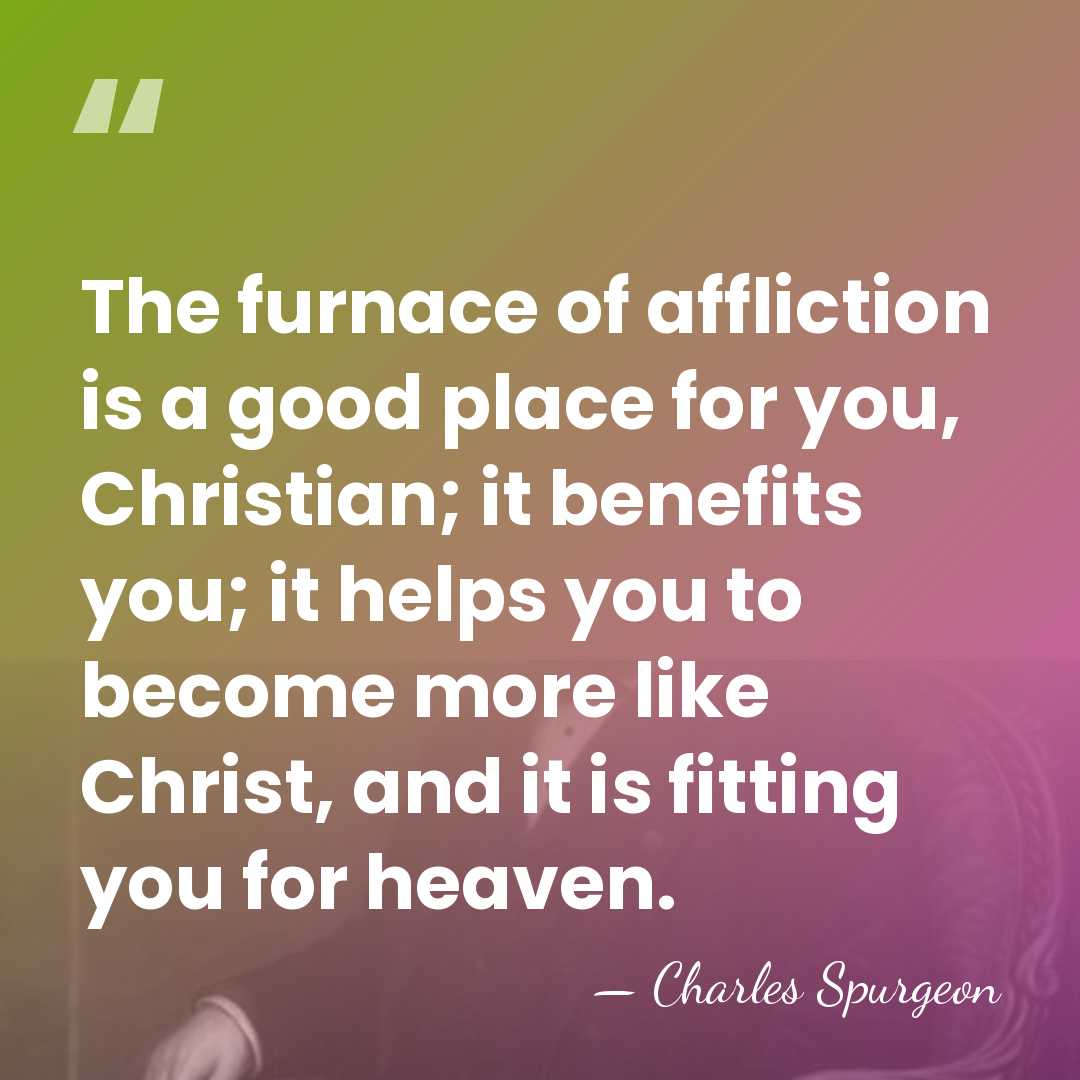 The furnace of affliction is a good place for you, Christian; it&hellip; - Charles Spurgeon