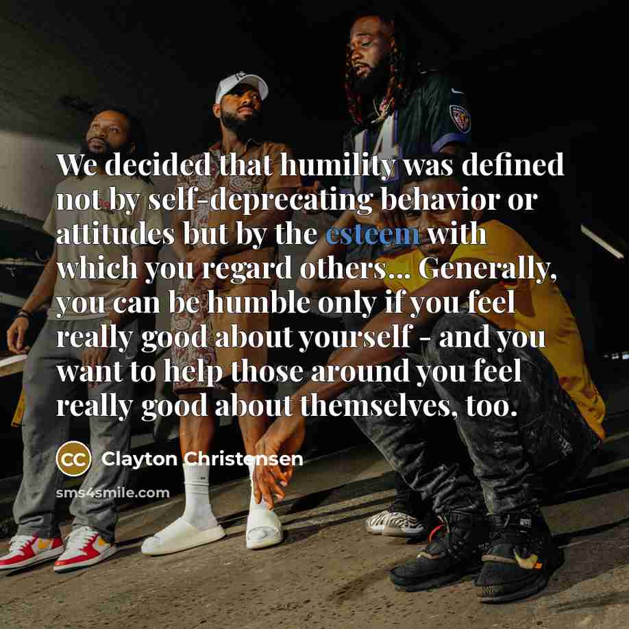 “We decided that humility was defined not by self-deprecating behavior…” quote by Clayton Christensen