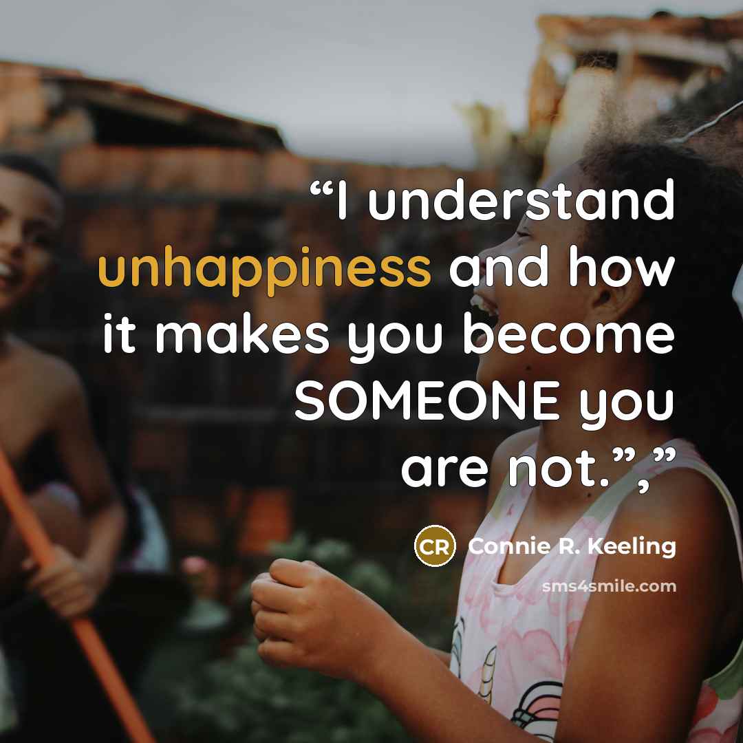 “I understand unhappiness and how it makes you become SOMEONE you are not.”,” quote by Connie R. Keeling