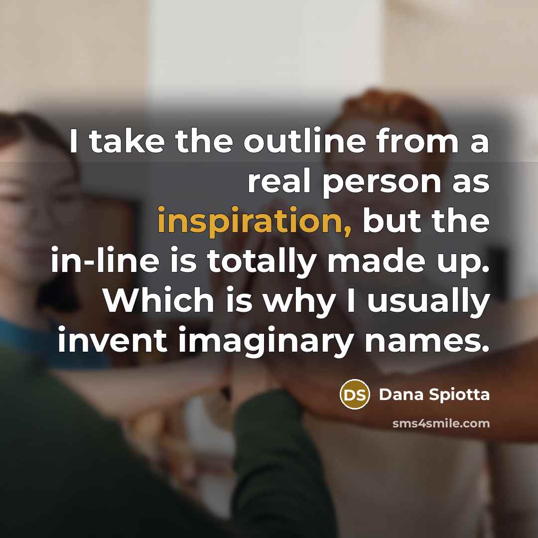 “I take the outline from a real person as inspiration,…” quote by Dana Spiotta