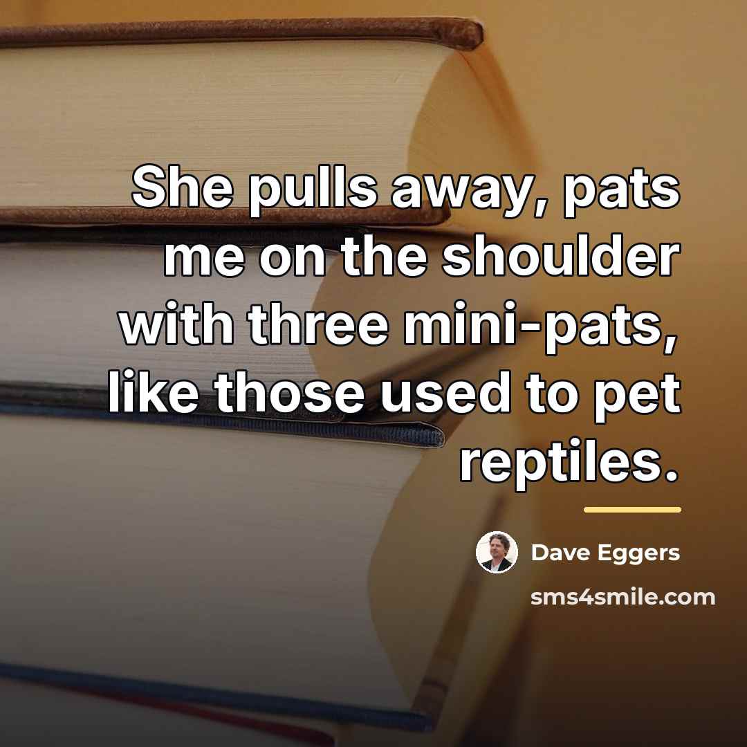 “She pulls away, pats me on the shoulder with three…” quote by Dave Eggers