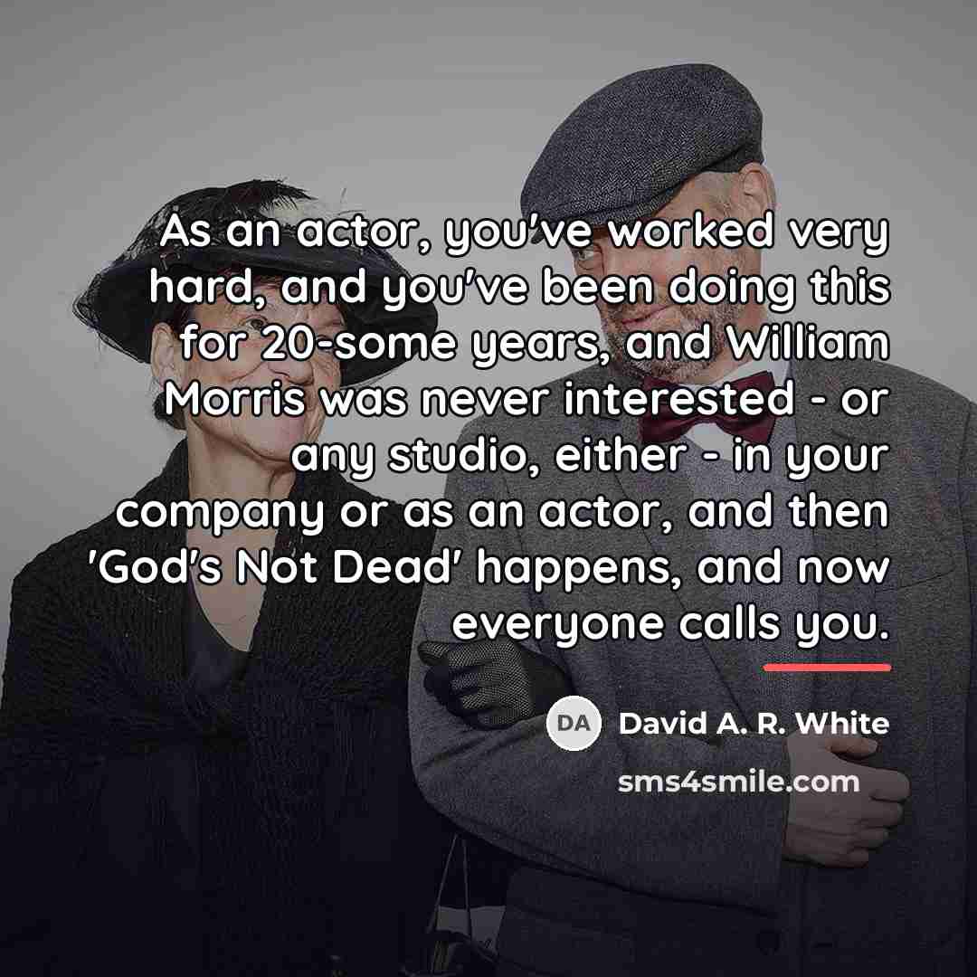“As an actor, you've worked very hard, and you've been…” quote by David A. R. White