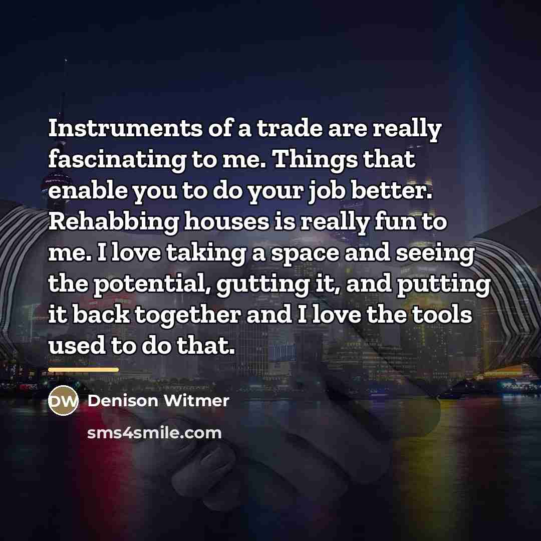 “Instruments of a trade are really fascinating to me. Things…” quote by Denison Witmer