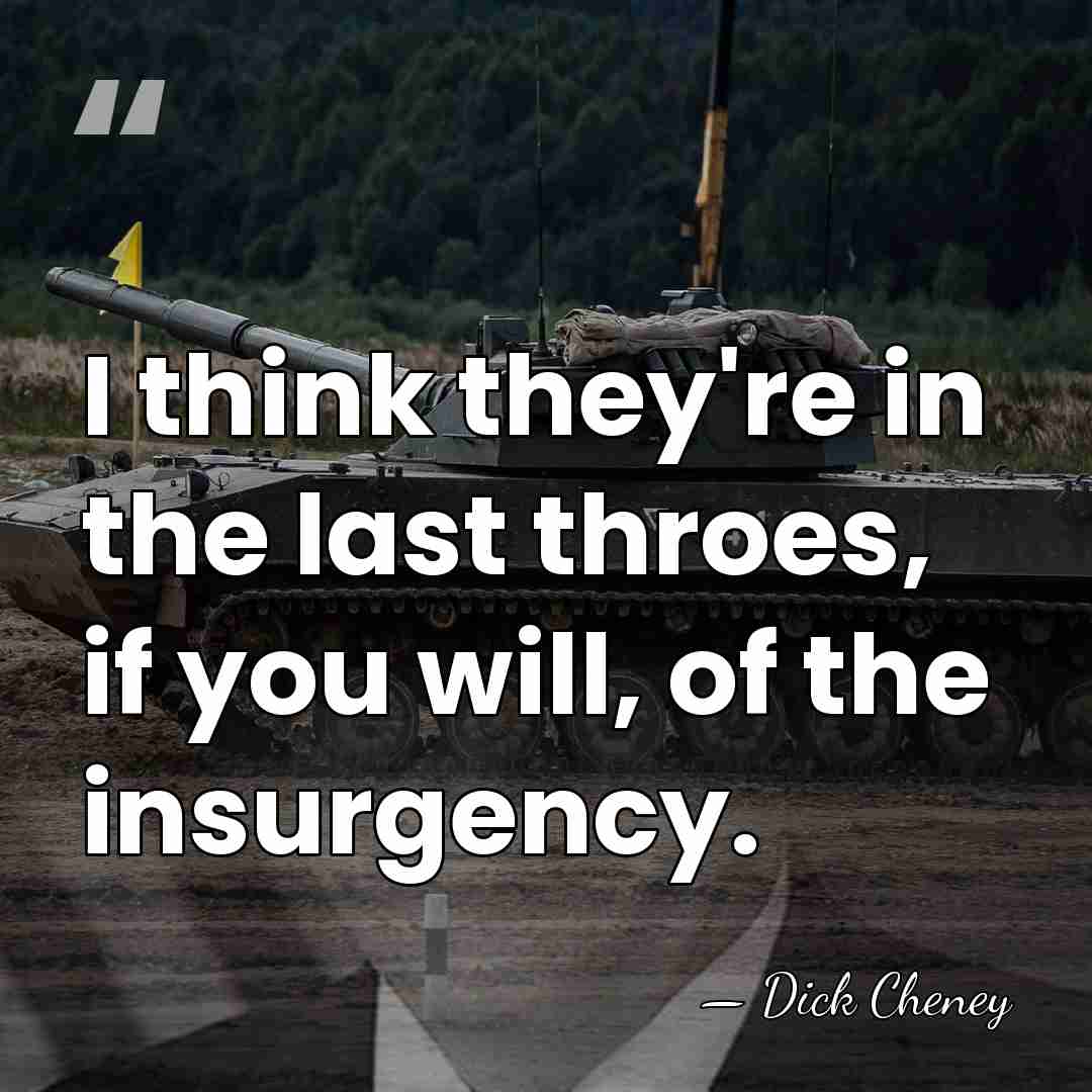 I think they're in the last throes, if you will, of the&hellip; - Dick Cheney