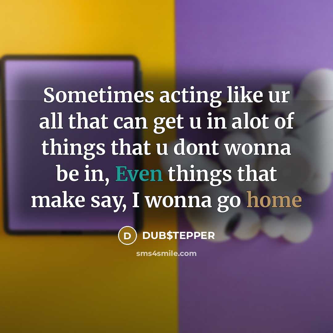 “Sometimes acting like ur all that can get u in alot of things that u dont wonna be in, Even things that make say, I wonna go home” quote by DUB$TEPPER