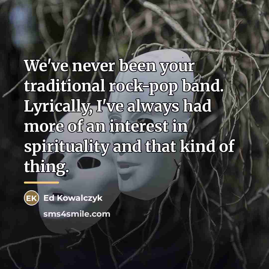 “We've never been your traditional rock-pop band. Lyrically, I've always…” quote by Ed Kowalczyk