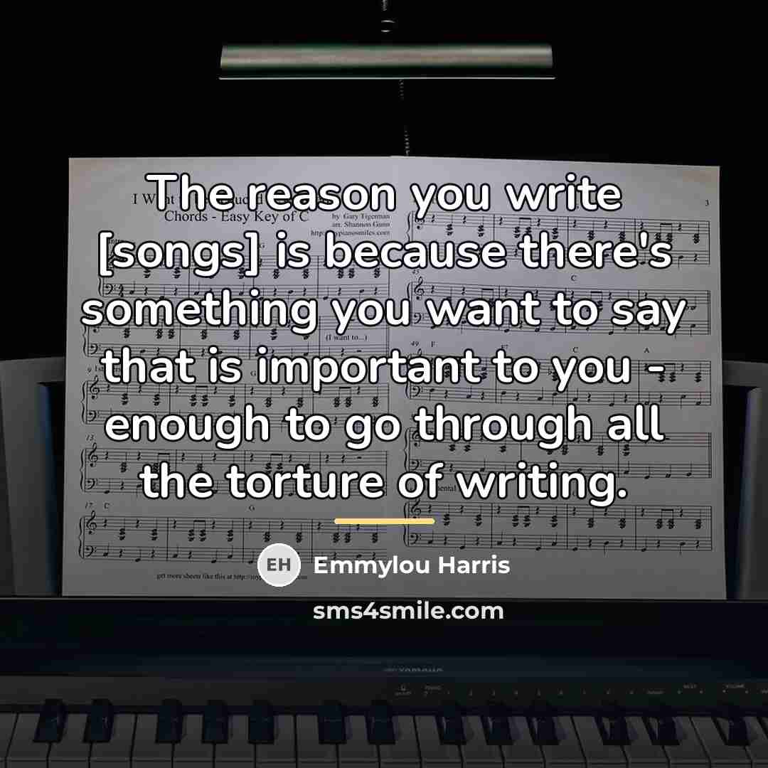 “The reason you write [songs] is because there's something you…” quote by Emmylou Harris