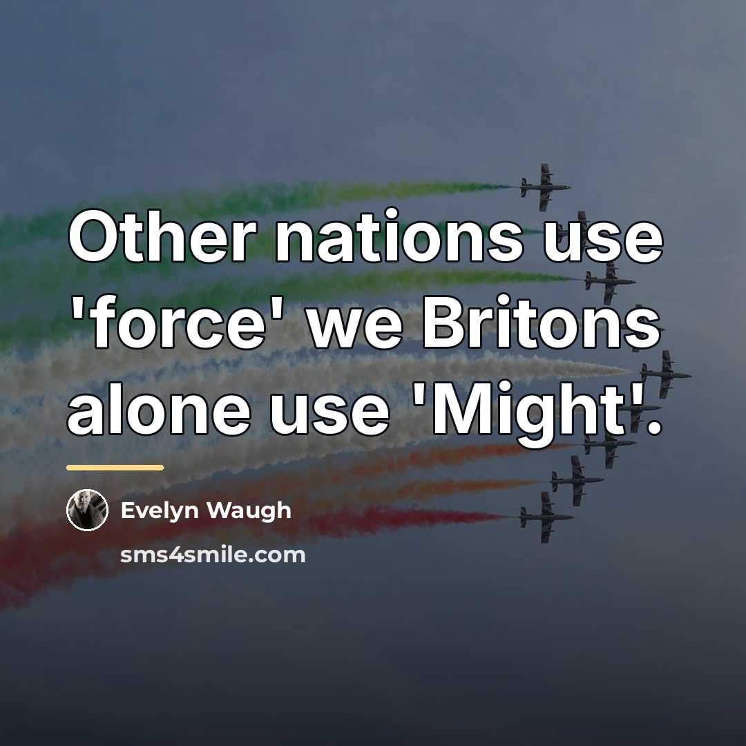 “Other nations use 'force' we Britons alone use 'Might'.…” quote by Evelyn Waugh