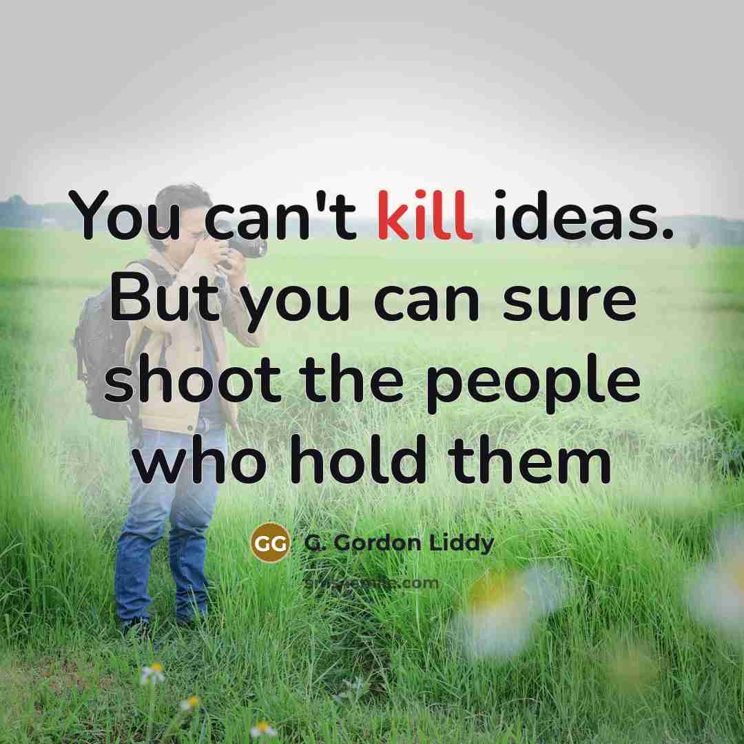 “You can't kill ideas. But you can sure shoot the…” quote by G. Gordon Liddy