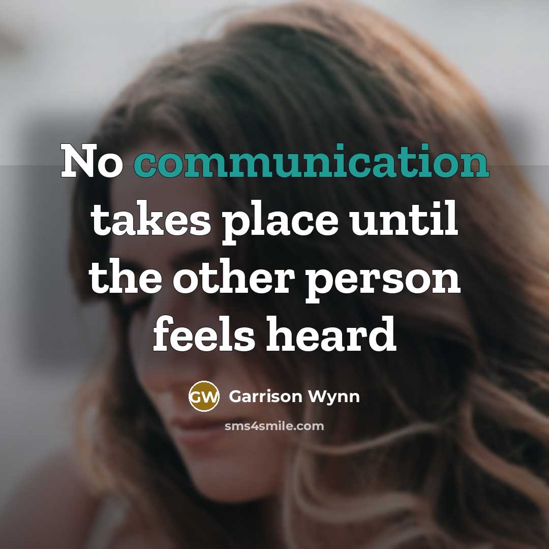 “No communication takes place until the other person feels heard…” quote by Garrison Wynn