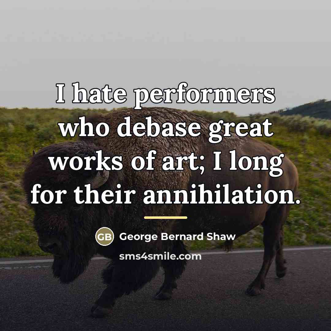 “I hate performers who debase great works of art; I…” quote by George Bernard Shaw