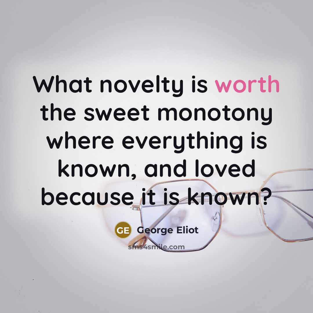 “What novelty is worth the sweet monotony where everything is…” quote by George Eliot