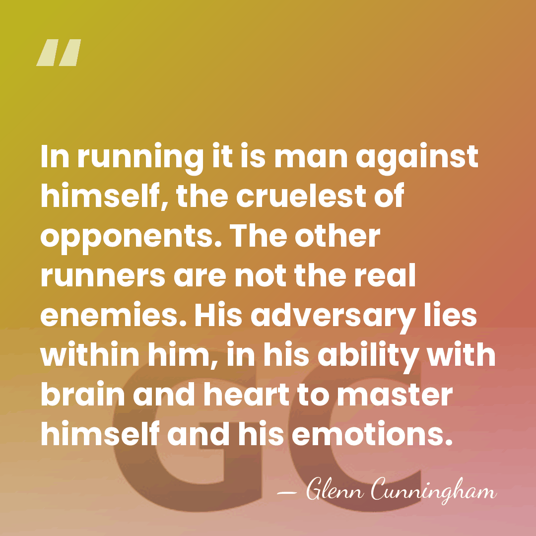 In running it is man against himself, the cruelest of opponents. The&hellip; - Glenn Cunningham