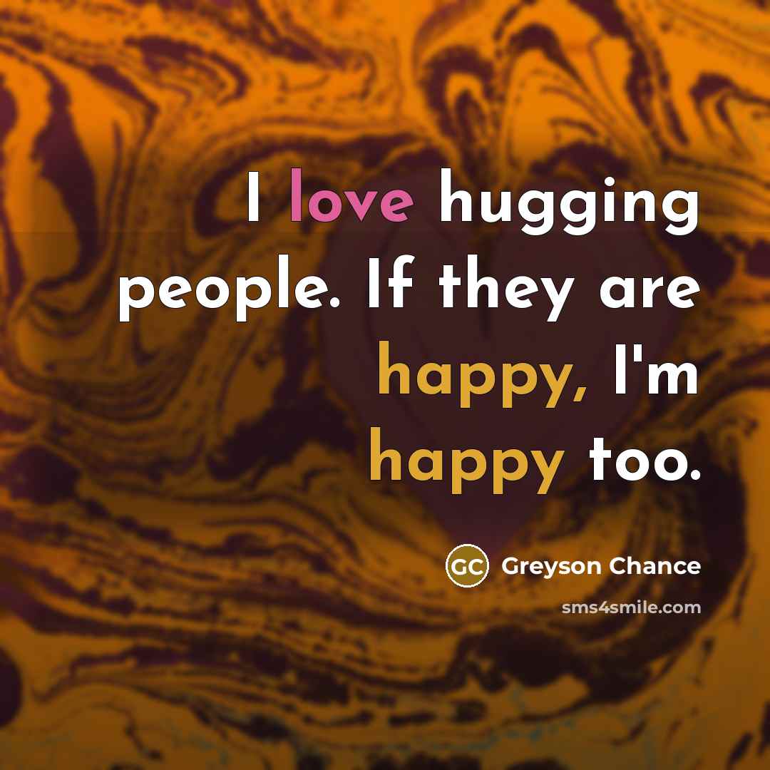 “I love hugging people. If they are happy, I'm happy…” quote by Greyson Chance