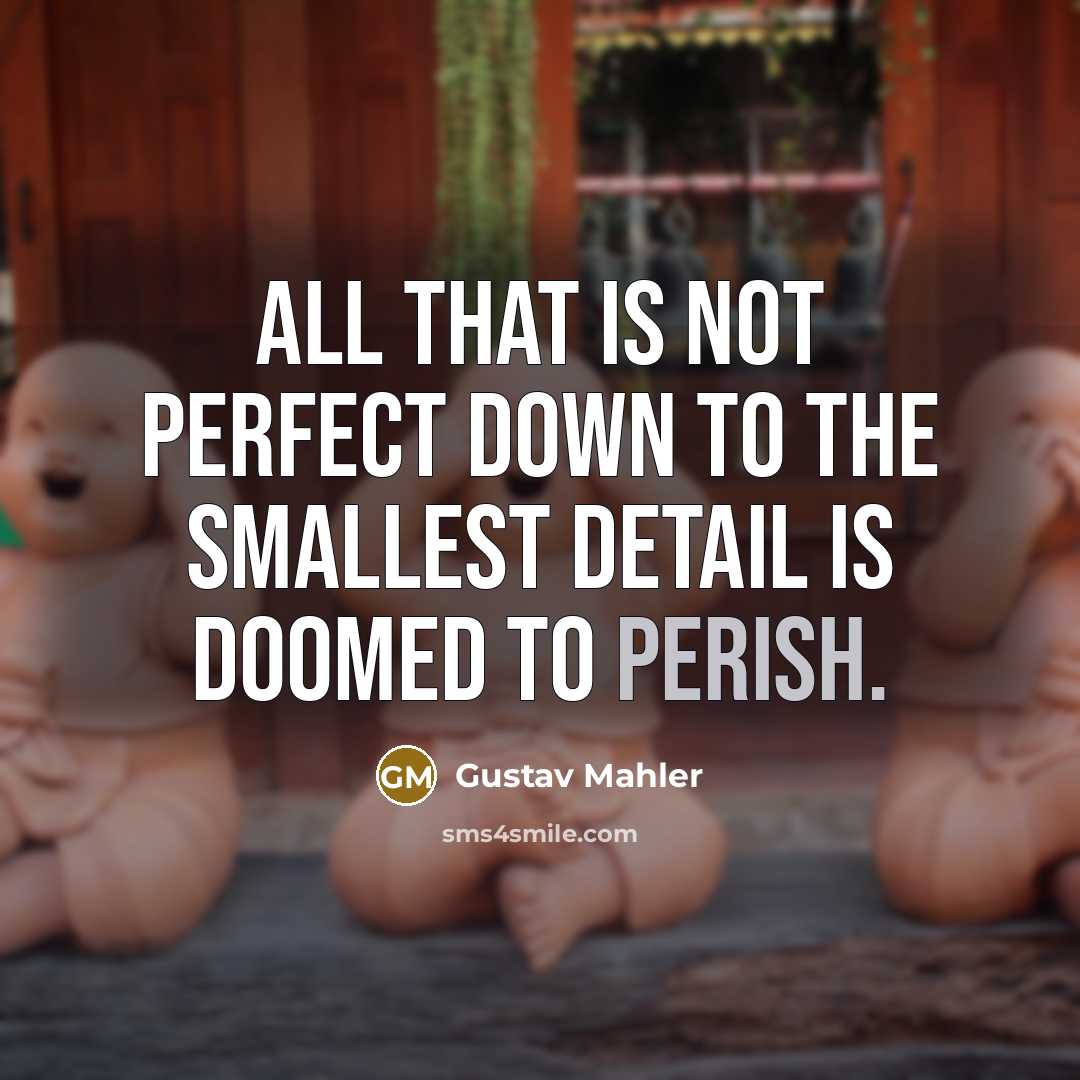 “All that is not perfect down to the smallest detail is doomed to perish.” quote by Gustav Mahler