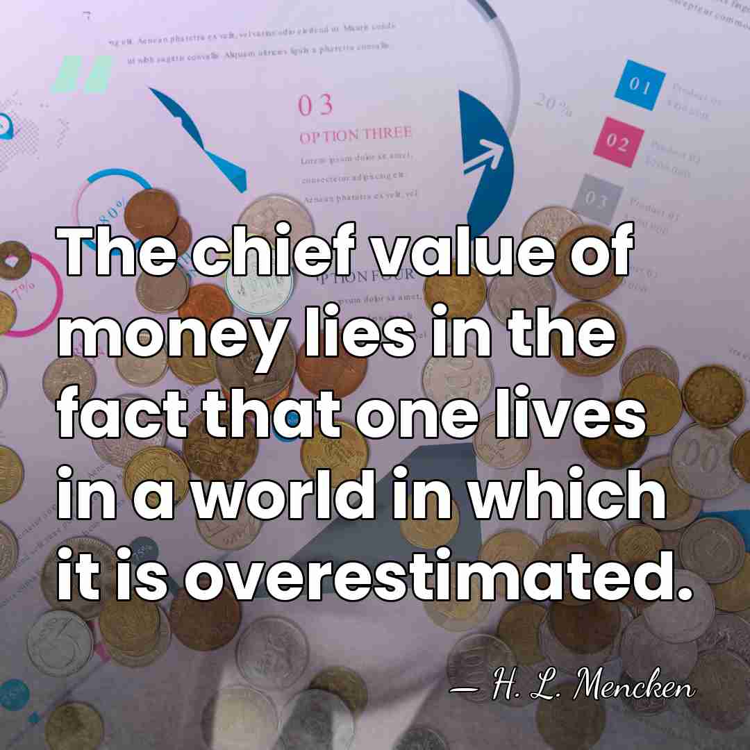 The chief value of money lies in the fact that one lives&hellip; - H. L. Mencken