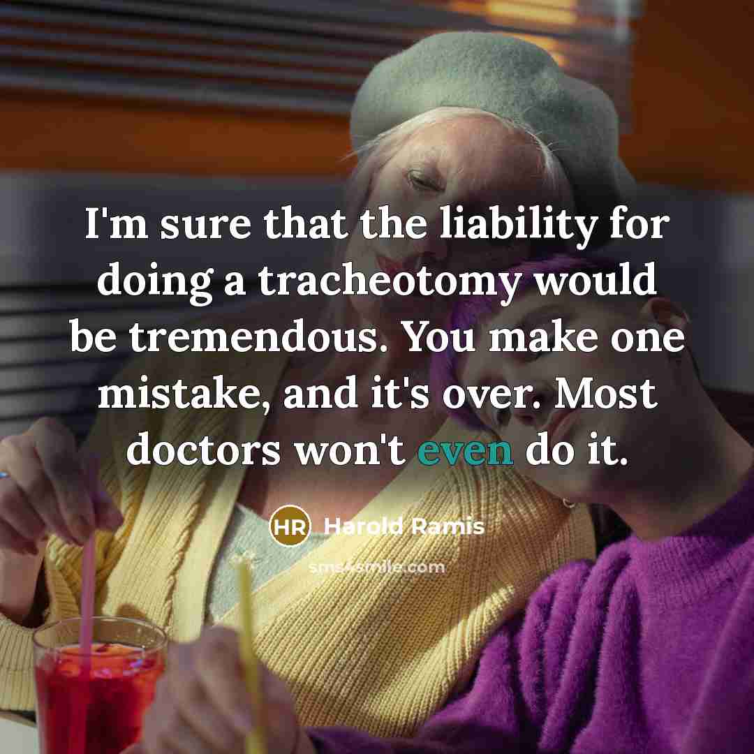 “I'm sure that the liability for doing a tracheotomy would be tremendous. You make one mistake, and it's over. Most doctors won't even do it.” quote by Harold Ramis