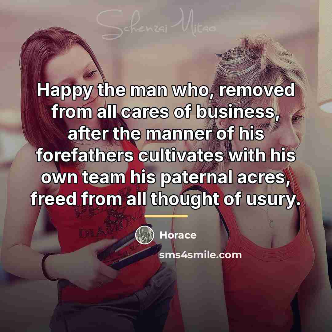 “Happy the man who, removed from all cares of business,…” quote by Horace