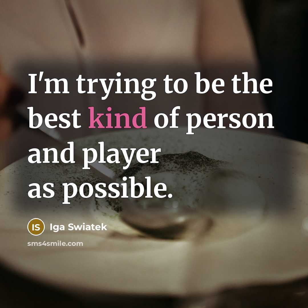 “I'm trying to be the best kind of person and…” quote by Iga Swiatek