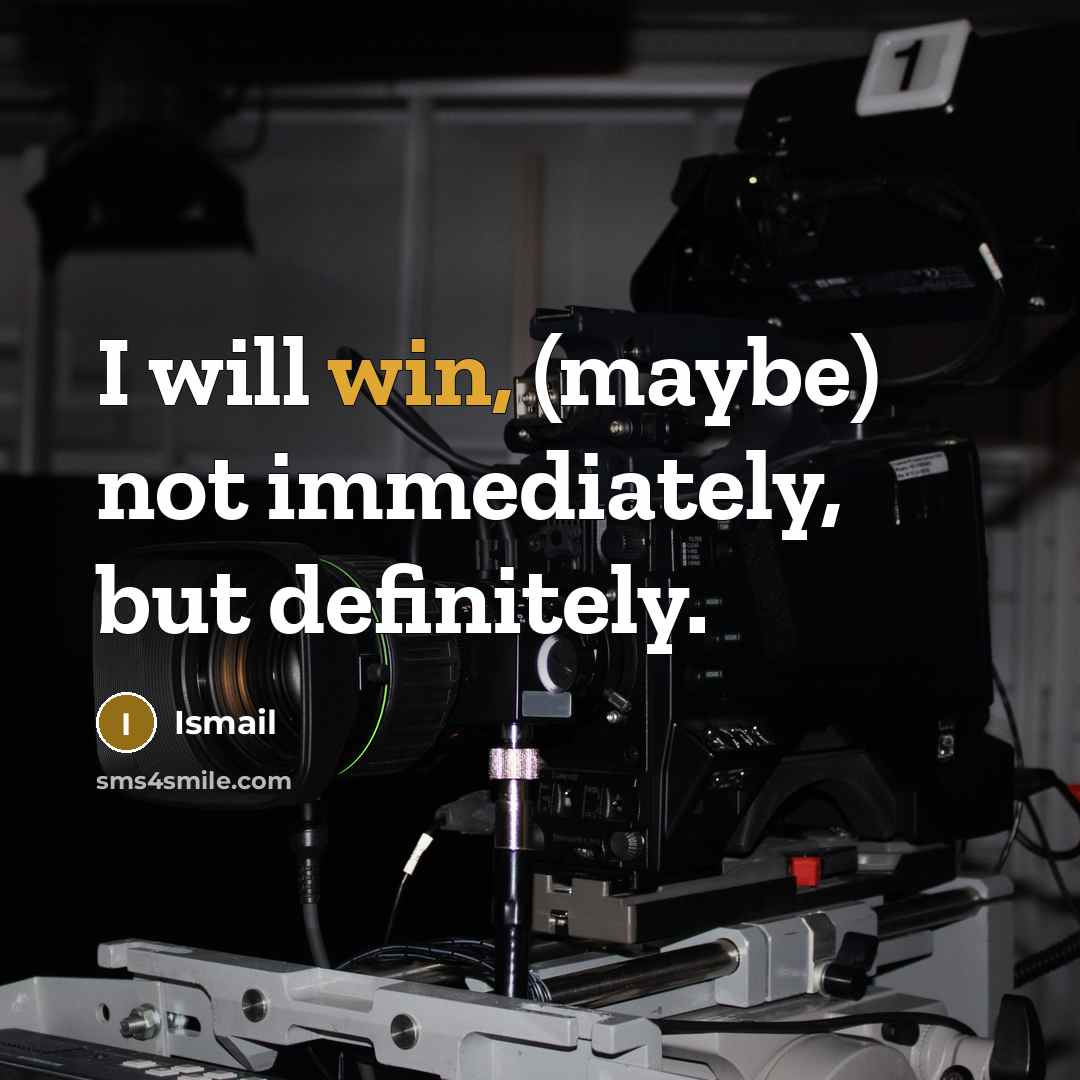“I will win, (maybe) not immediately, but definitely.” quote by Ismail