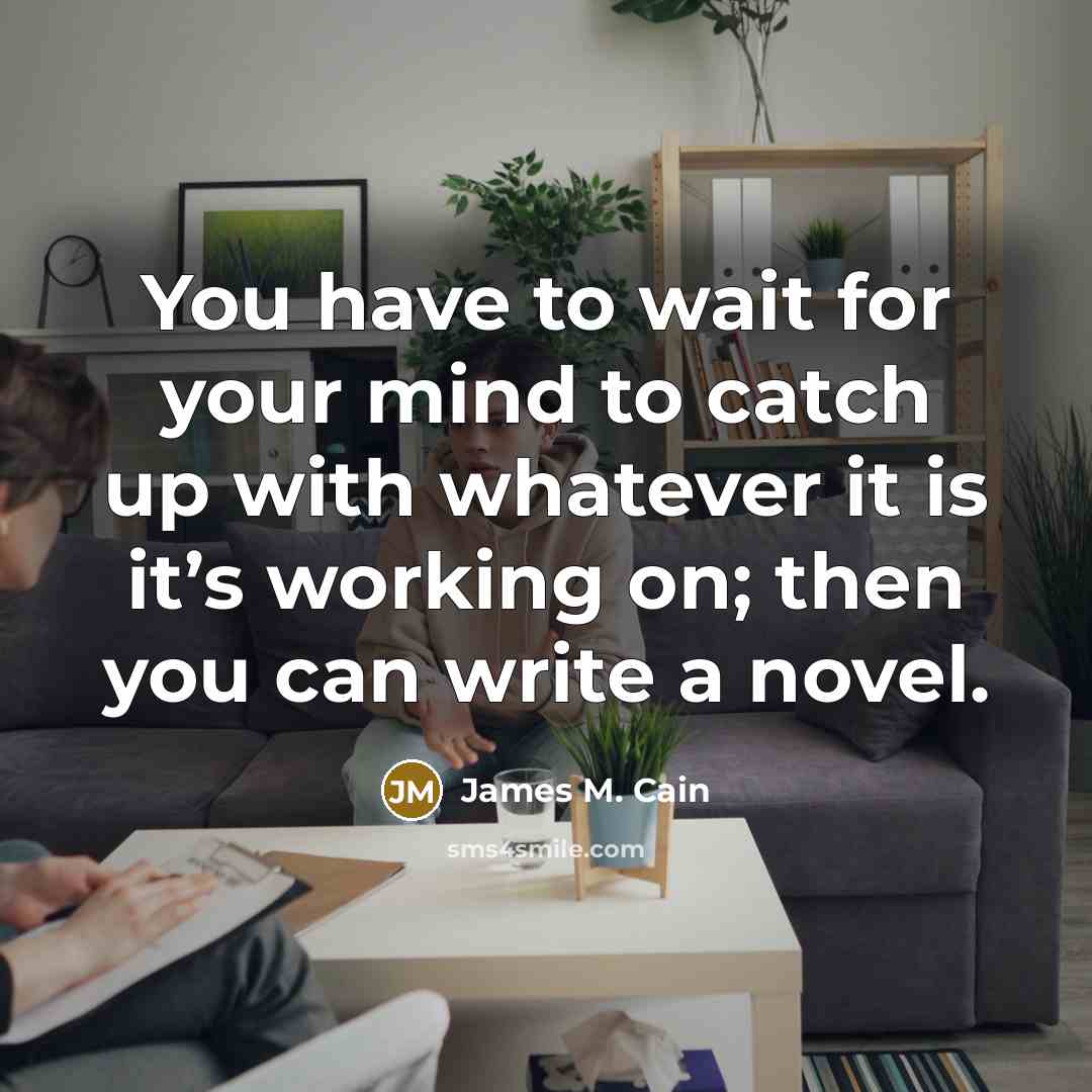 “You have to wait for your mind to catch up…” quote by James M. Cain