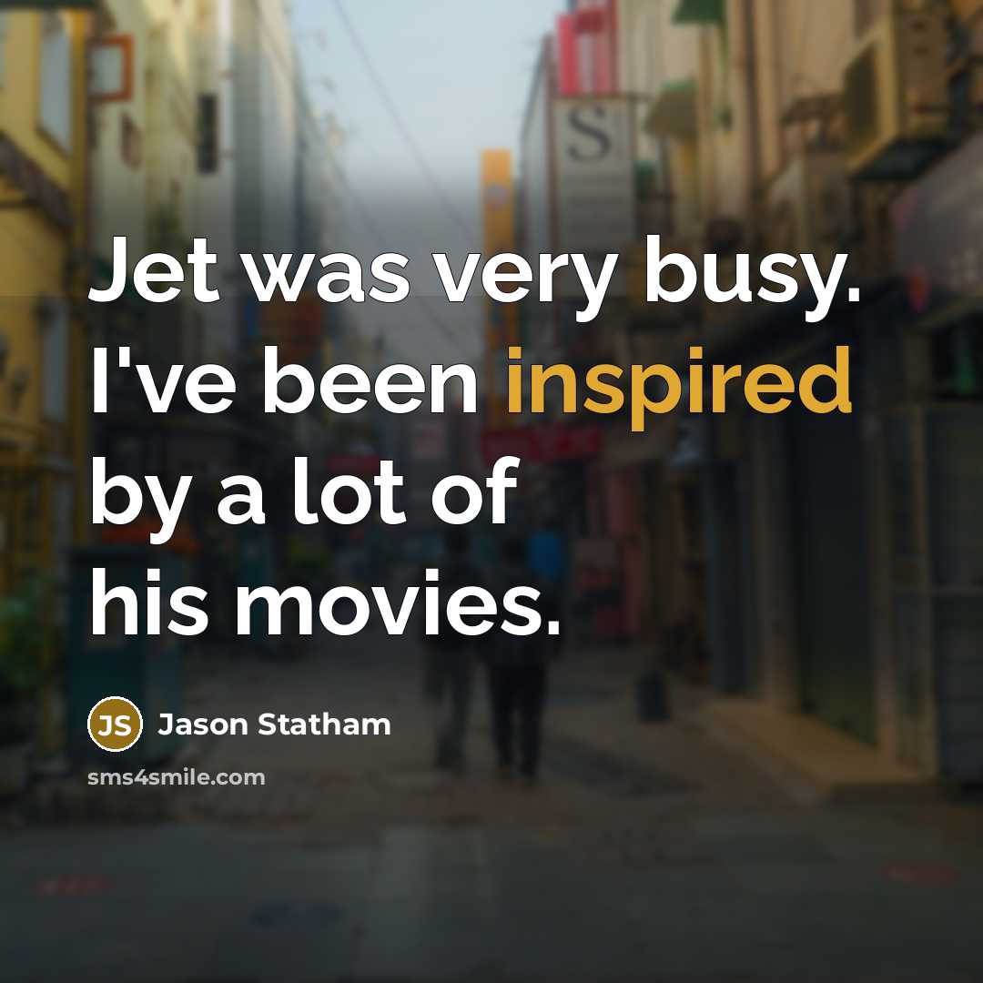 “Jet was very busy. I've been inspired by a lot…” quote by Jason Statham