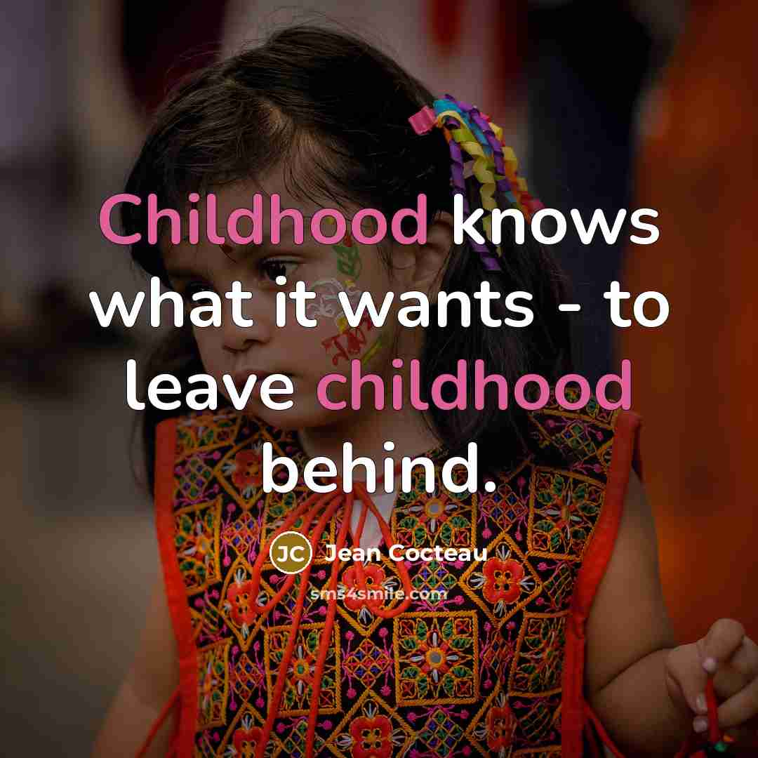 “Childhood knows what it wants - to leave childhood behind.…” quote by Jean Cocteau