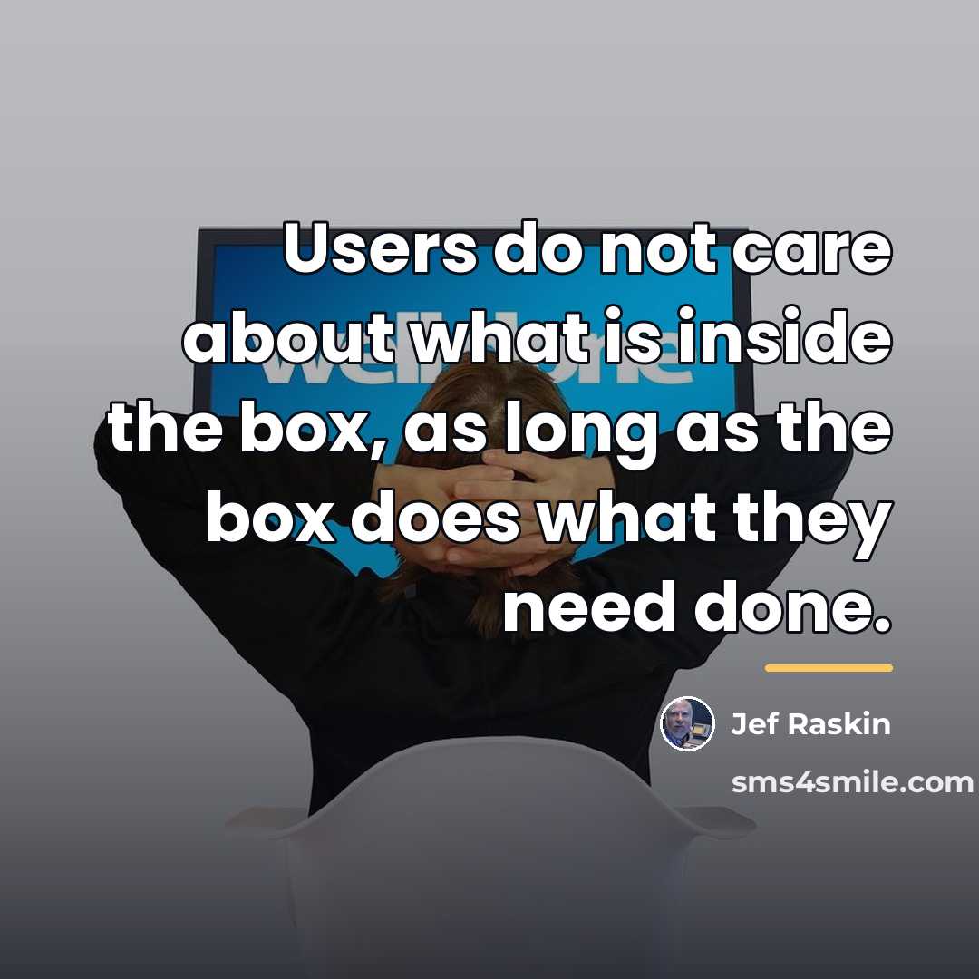 “Users do not care about what is inside the box,…” quote by Jef Raskin