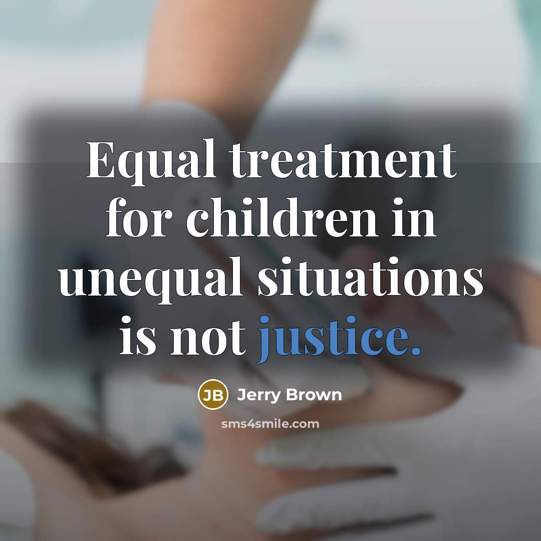 “Equal treatment for children in unequal situations is not justice.…” quote by Jerry Brown