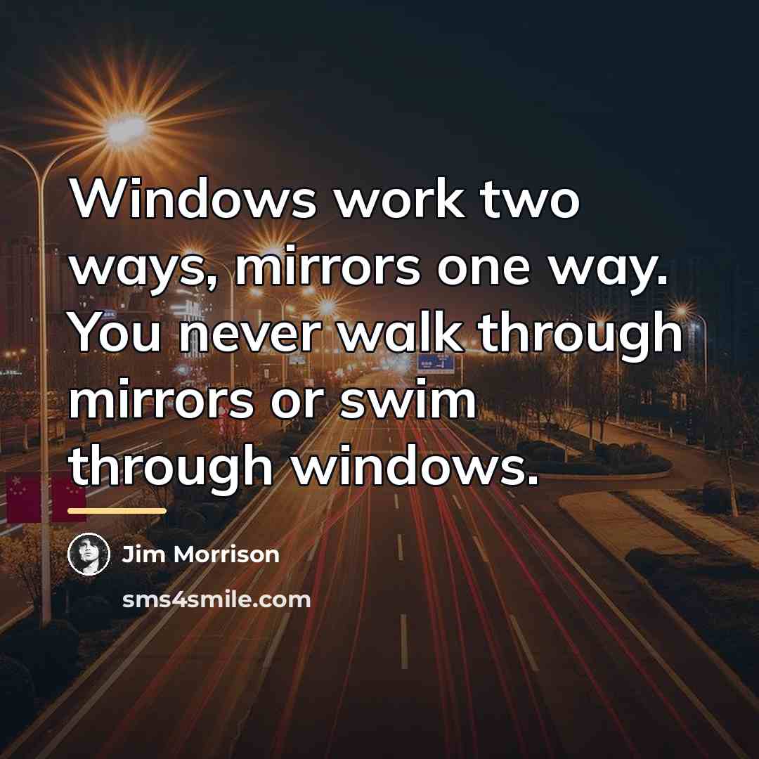 “Windows work two ways, mirrors one way. You never walk…” quote by Jim Morrison