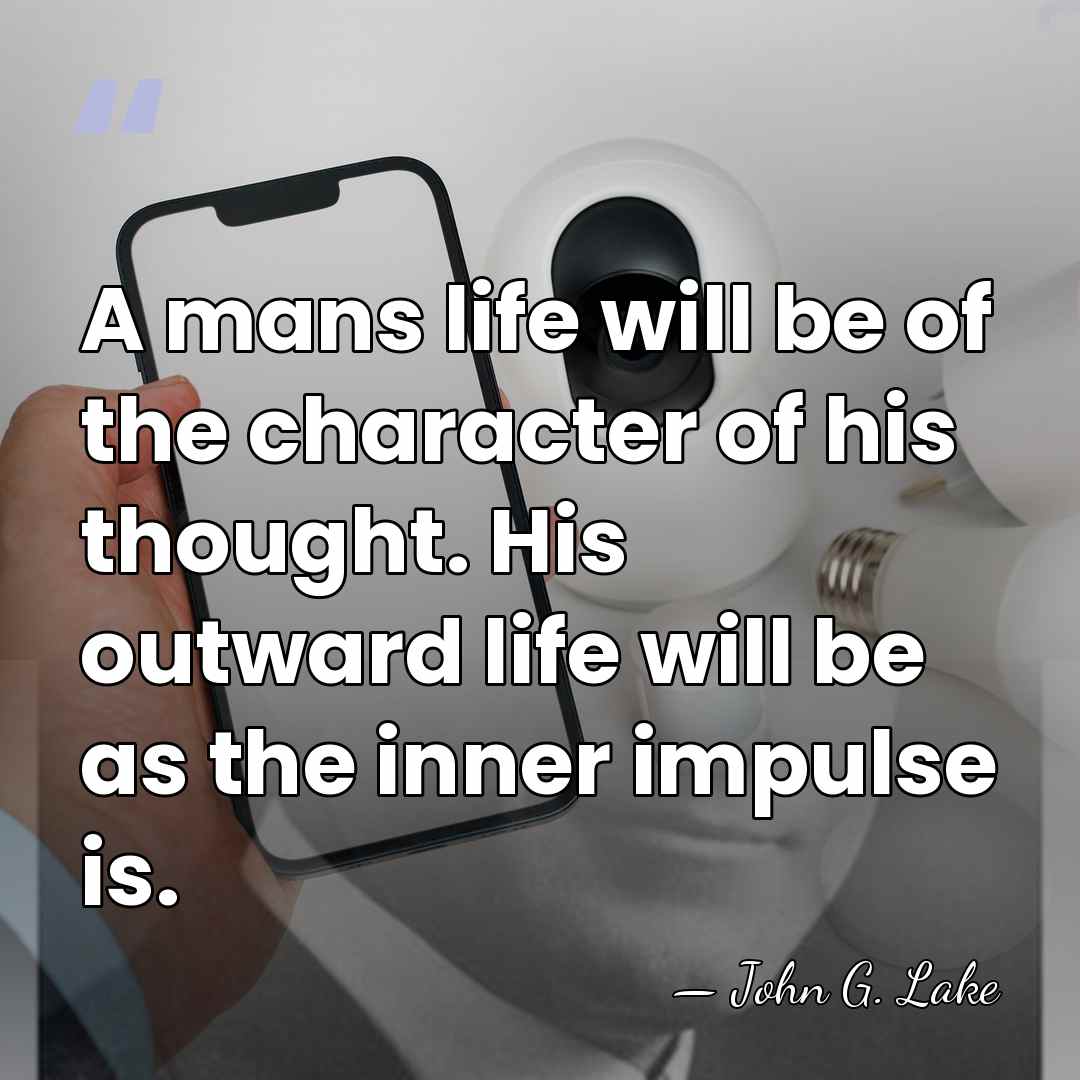 A mans life will be of the character of his thought. His&hellip; - John G. Lake