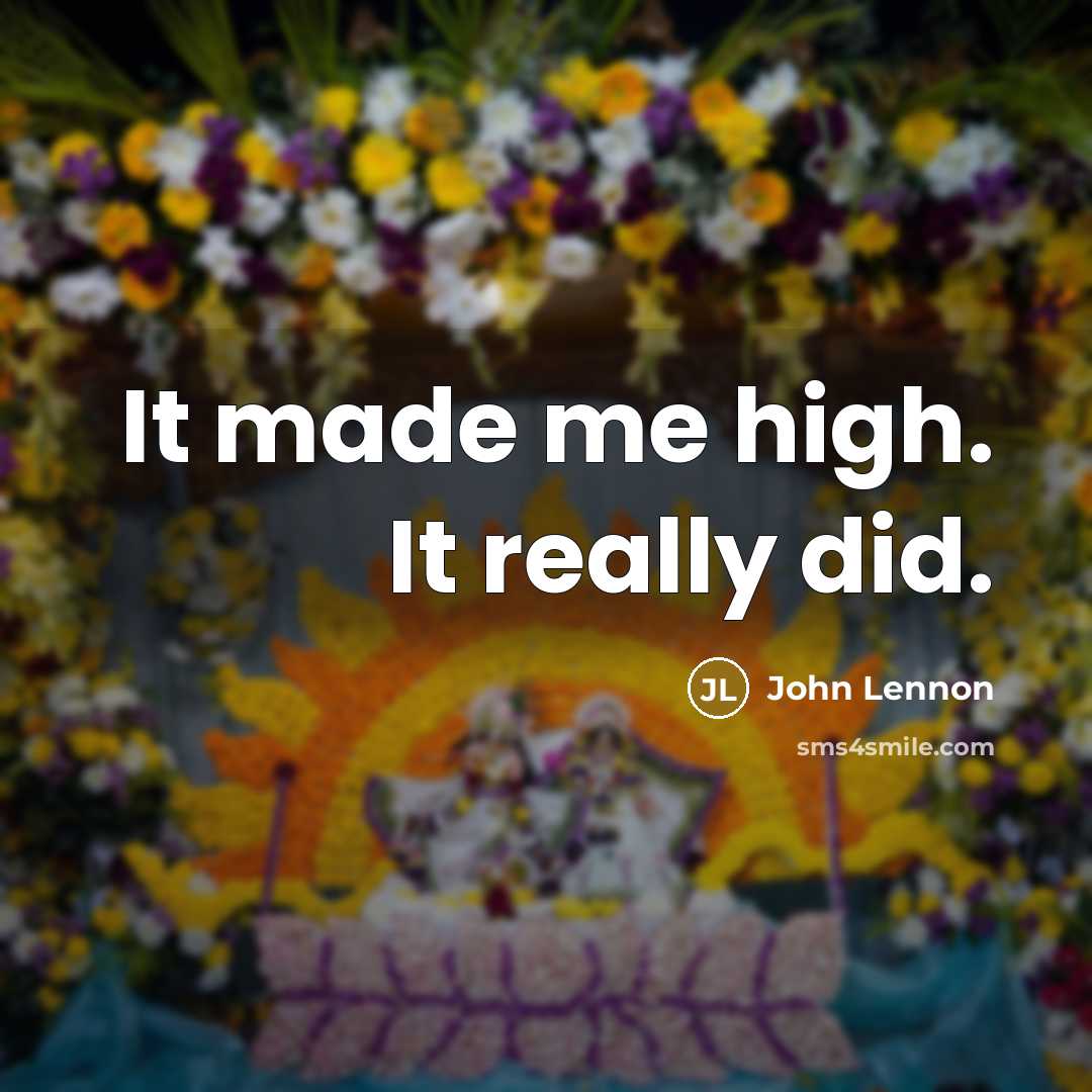 “It made me high. It really did.” quote by John Lennon