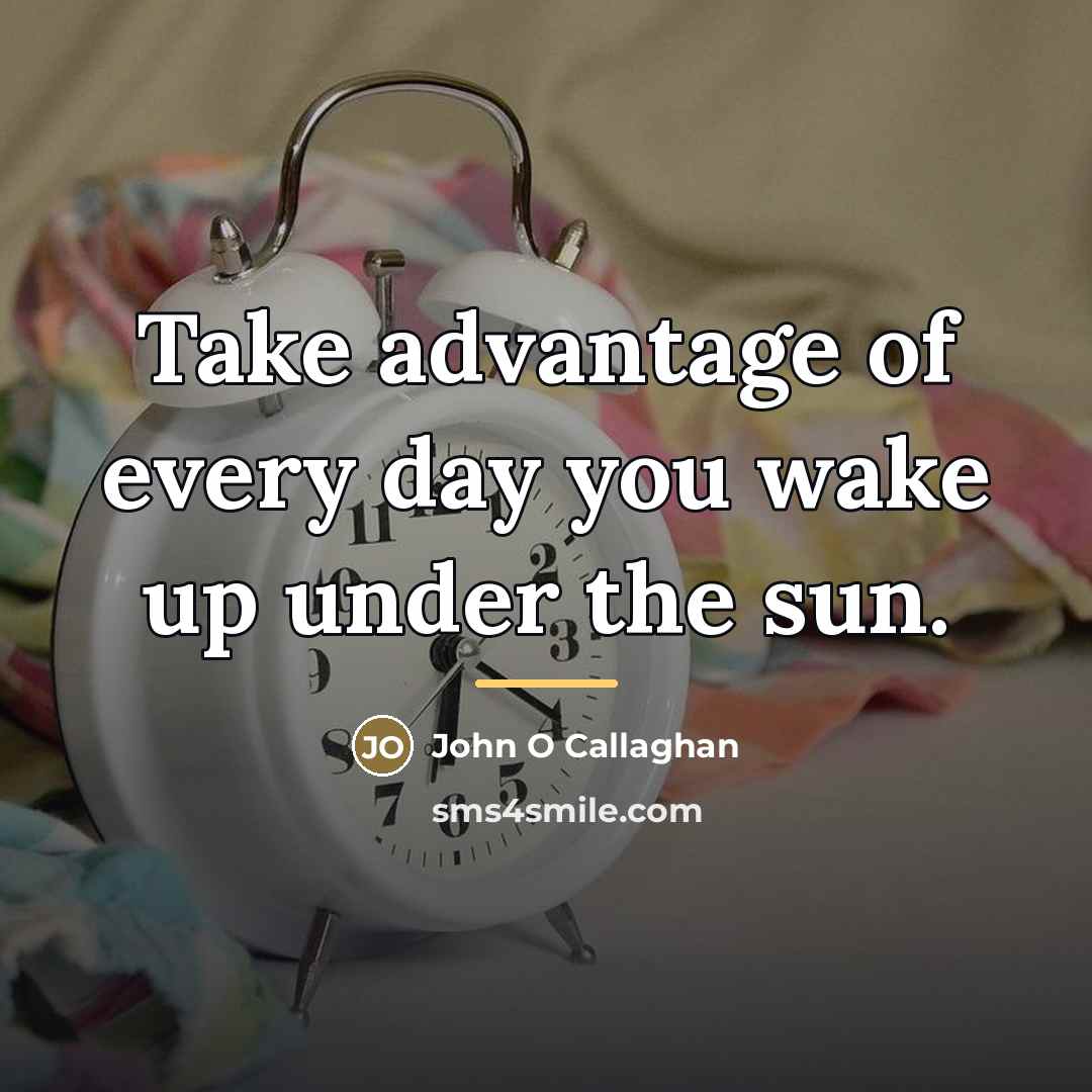 “Take advantage of every day you wake up under the…” quote by John O Callaghan