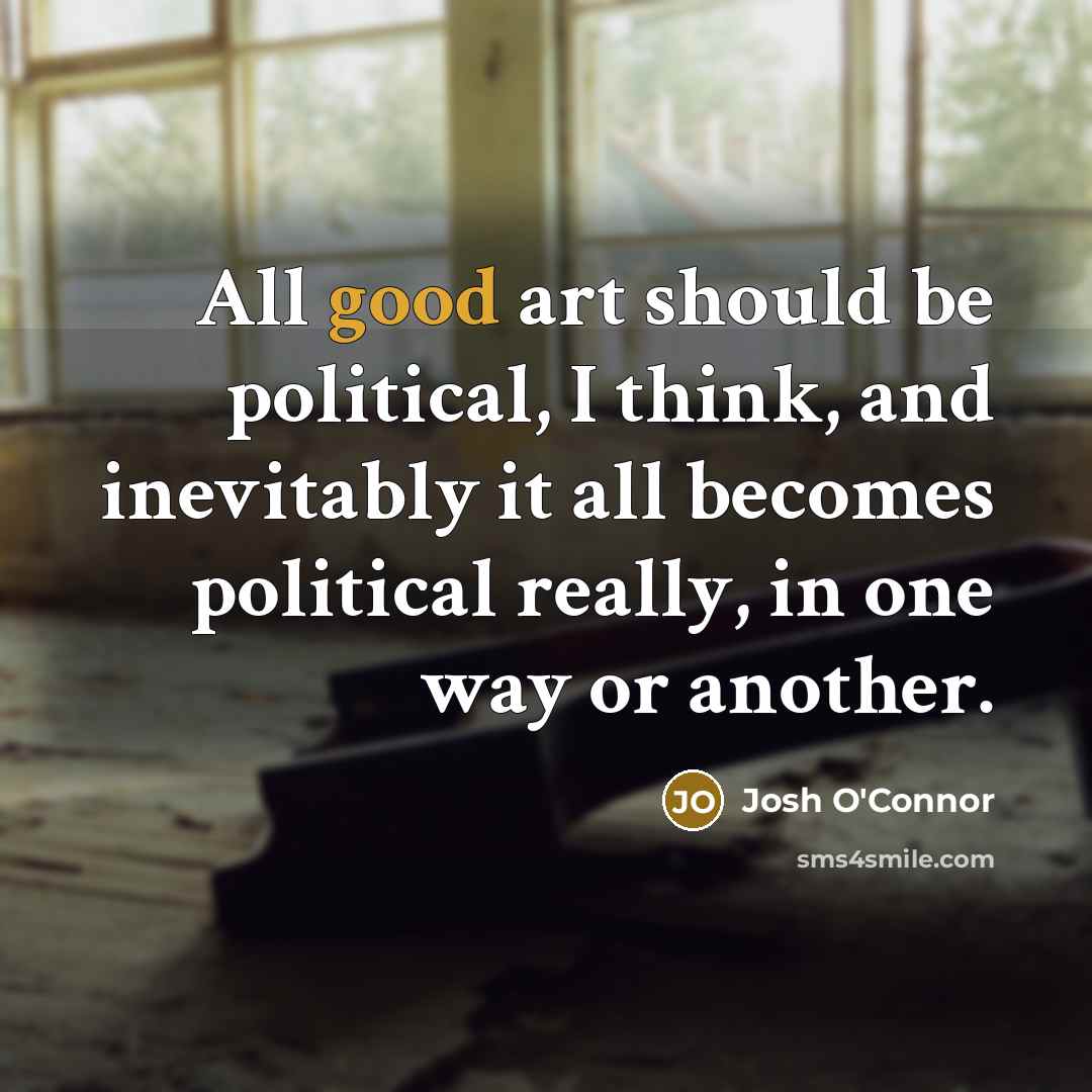 “All good art should be political, I think, and inevitably…” quote by Josh O'Connor