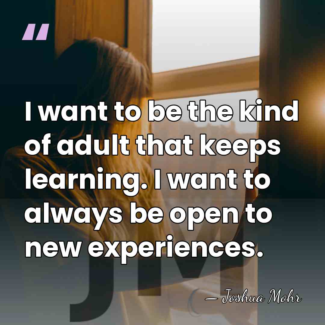 I want to be the kind of adult that keeps learning. I&hellip; - Joshua Mohr