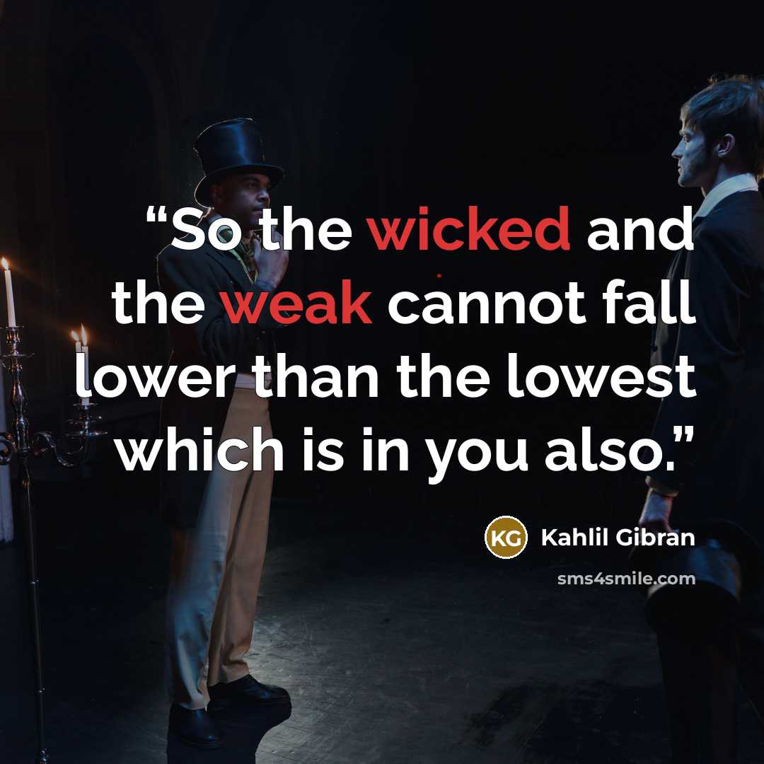 “So the wicked and the weak cannot fall lower than the lowest which is in you also.” quote by Kahlil Gibran