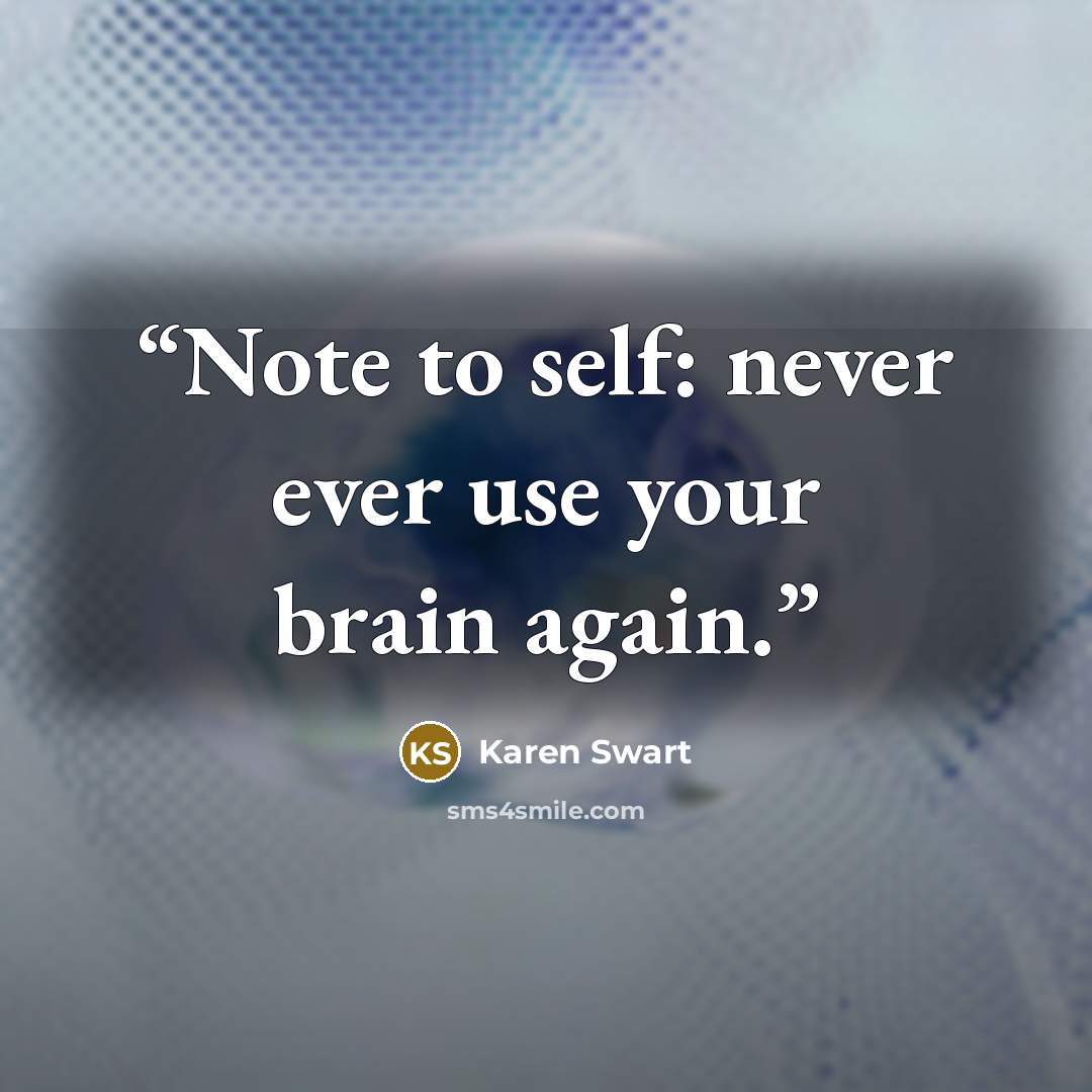 “Note to self: never ever use your brain again.” quote by karen swart