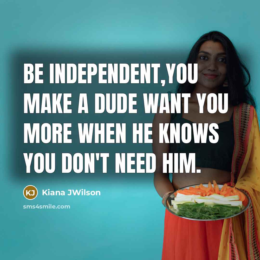 “Be independent,You make a dude want you MORE when he…” quote by Kiana JWilson