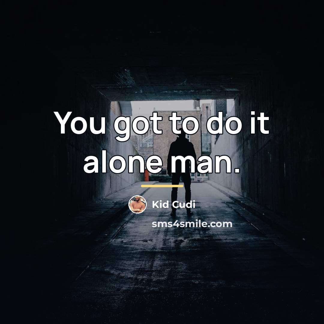 “You got to do it alone man.…” quote by Kid Cudi