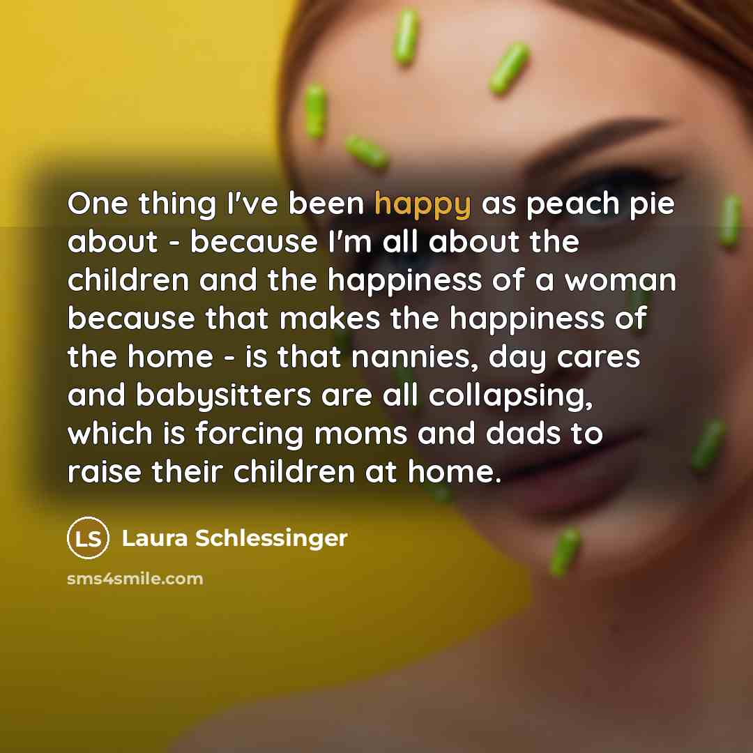 “One thing I've been happy as peach pie about -…” quote by Laura Schlessinger