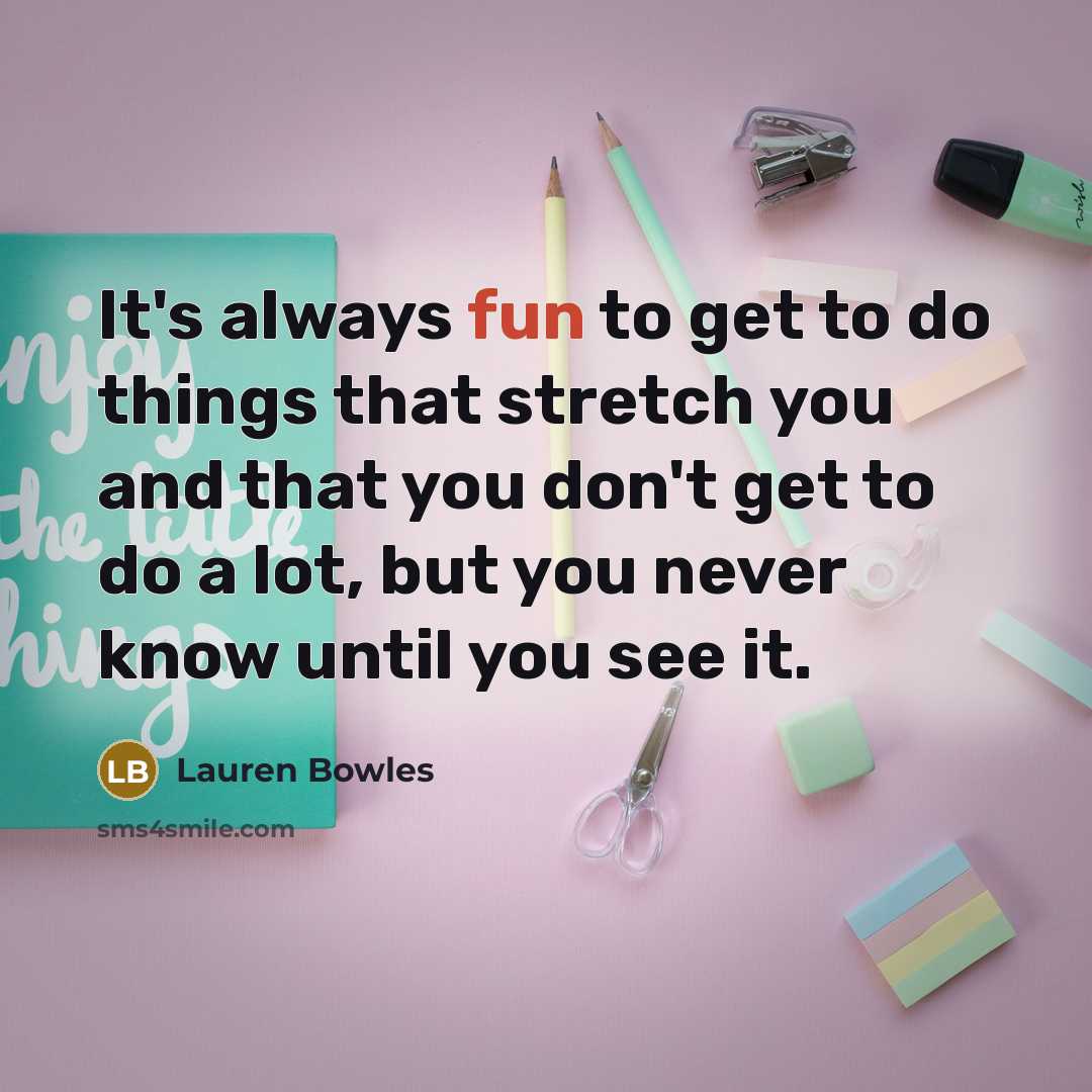 “It's always fun to get to do things that stretch…” quote by Lauren Bowles