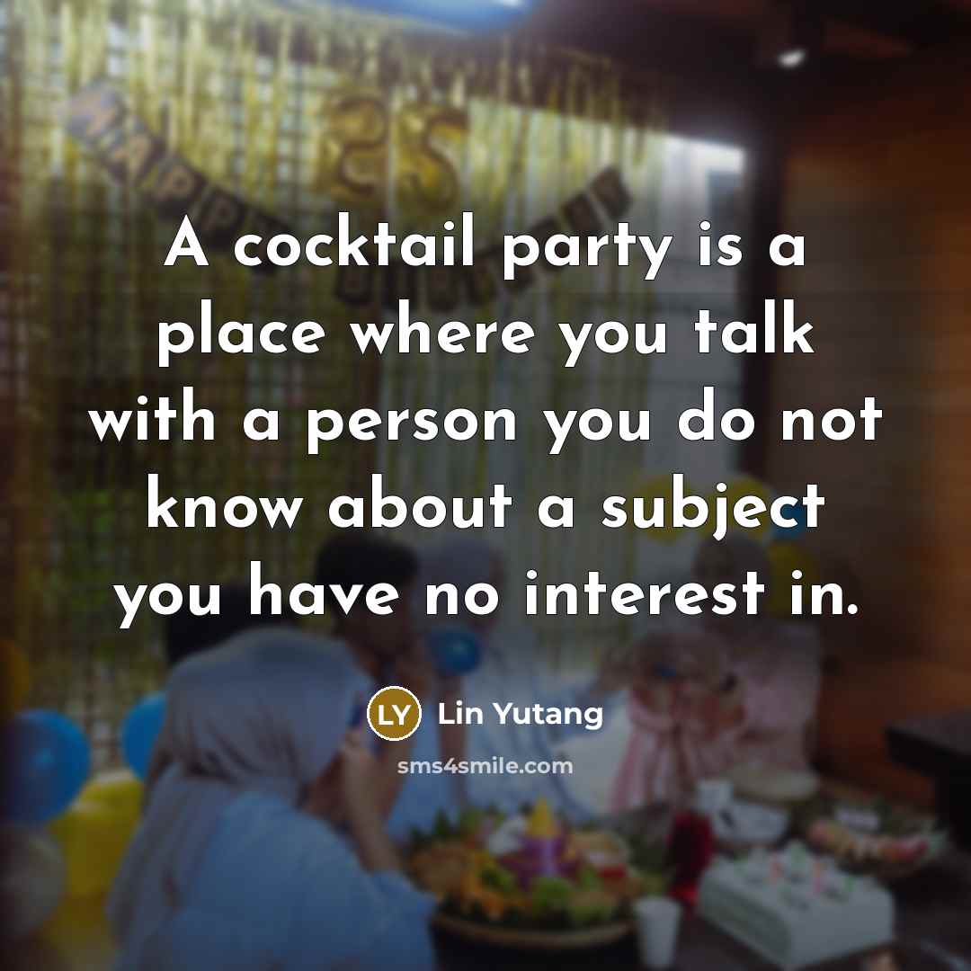 “A cocktail party is a place where you talk with…” quote by Lin Yutang