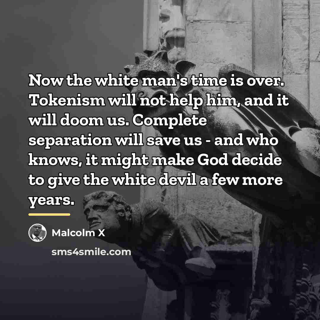 “Now the white man's time is over. Tokenism will not…” quote by Malcolm X